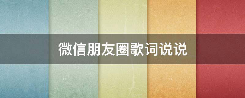 微信朋友圈歌词说说（朋友圈歌词说说大全）