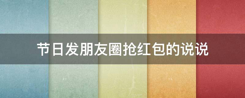 节日发朋友圈抢红包的说说（节日发朋友圈抢红包的说说搞笑）