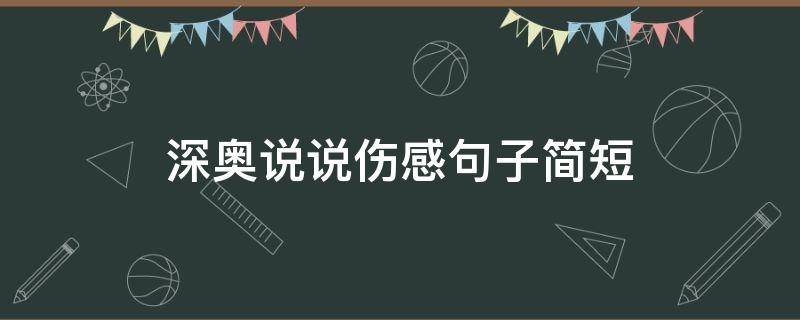 深奥说说伤感句子简短（深奥说说伤感句子简短一点）