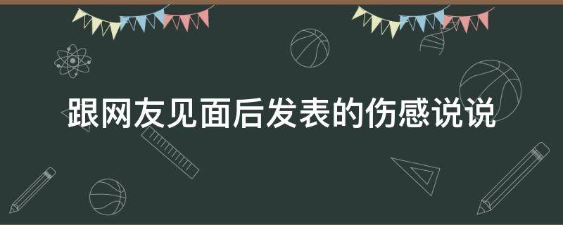 跟网友见面后发表的伤感说说 和网友见面的说说