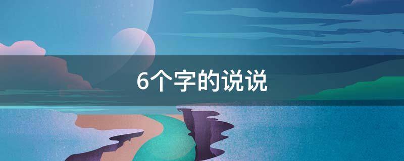 6个字的说说（六个字说说唯美句子）