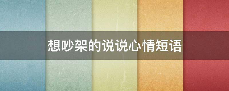 想吵架的说说心情短语 想吵架的说说心情短语图片