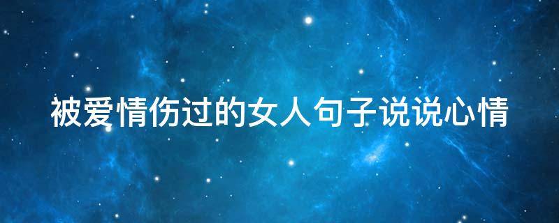 被爱情伤过的女人句子说说心情 被爱情伤过的女人句子说说心情短语