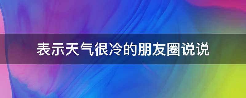 表示天气很冷的朋友圈说说 表示天气很冷的朋友圈说说简短