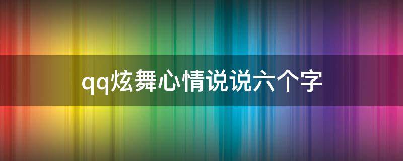 qq炫舞心情说说六个字（qq炫舞心情说说六个字情话）