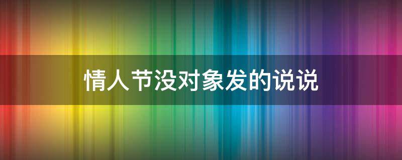 情人节没对象发的说说 情人节没对象发的说说句子