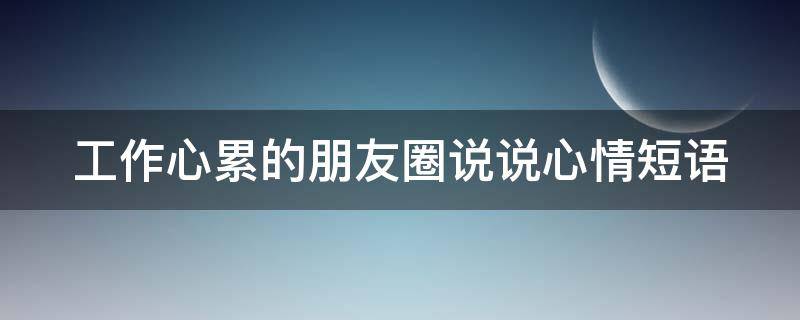 工作心累的朋友圈说说心情短语 工作心累的朋友圈说说心情短语图片