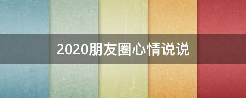 2020朋友圈心情说说 2020年朋友圈心情