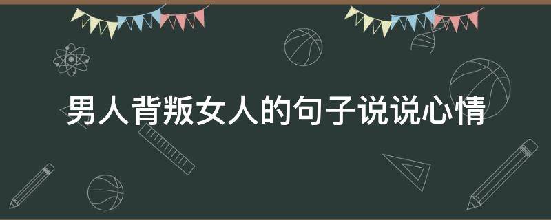 男人背叛女人的句子说说心情 男人背叛女人的句子说说心情图片
