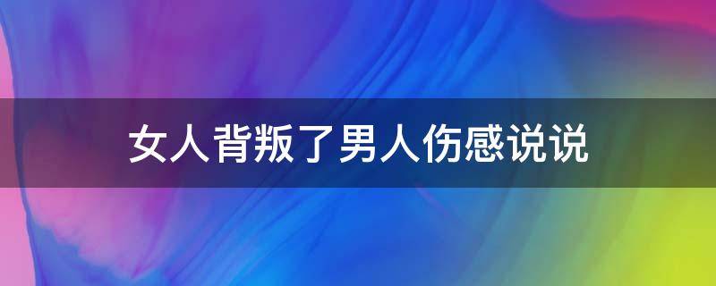 女人背叛了男人伤感说说 女人背叛了男人伤感说说短句