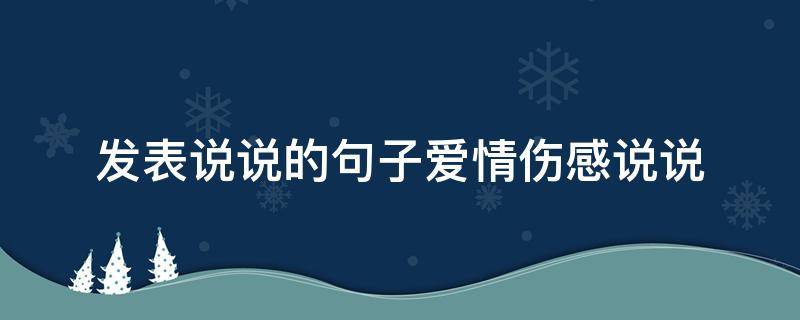 发表说说的句子爱情伤感说说（发表说说的爱情短句）