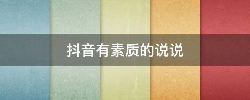 抖音有素质的说说 抖音上素质感人是什么意思