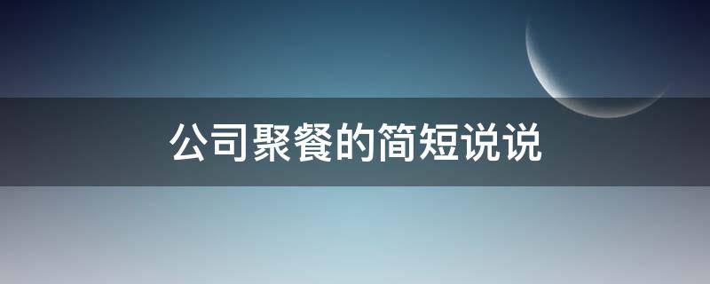 公司聚餐的简短说说（公司聚餐的简短说说文案）