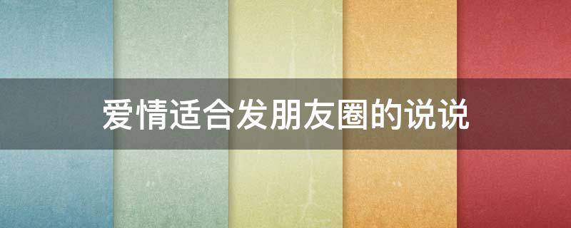 爱情适合发朋友圈的说说（爱情适合发朋友圈的说说短句）