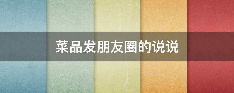 菜品发朋友圈的说说（菜品发朋友圈文案）