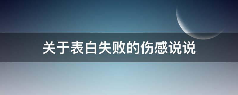 关于表白失败的伤感说说（表白失败的句子说说心情）