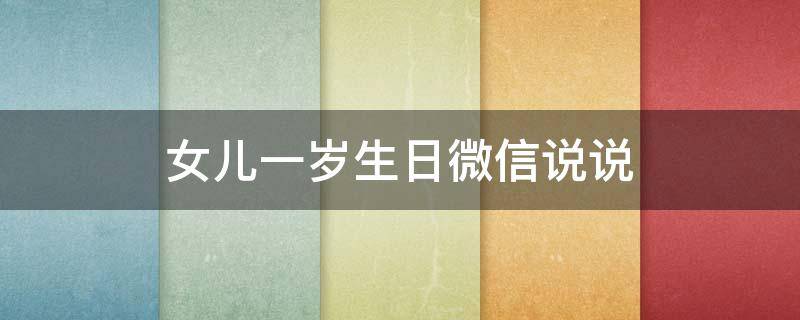 女儿一岁生日微信说说（女儿一岁生日微信说说文案）