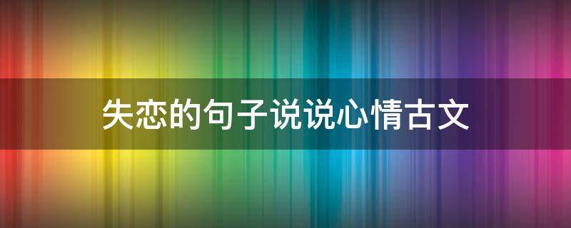 失恋的句子说说心情古文 失恋的经典语录古文