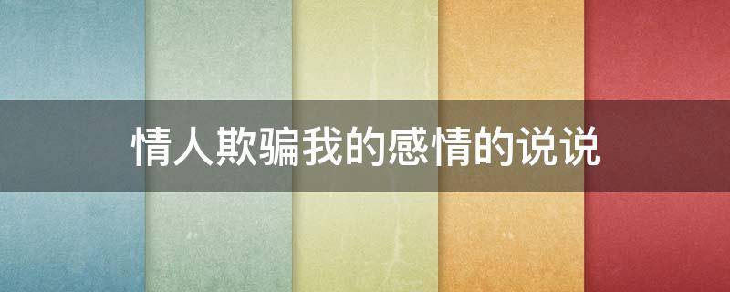 情人欺骗我的感情的说说 情人欺骗我的感情的说说怎么发