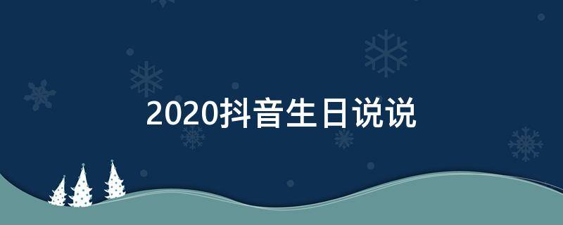 2020抖音生日说说 2020年抖音生日说说