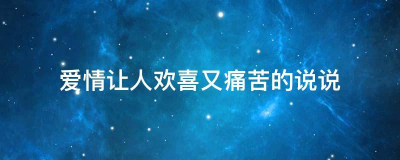 爱情让人欢喜又痛苦的说说（爱情让人感到痛苦）
