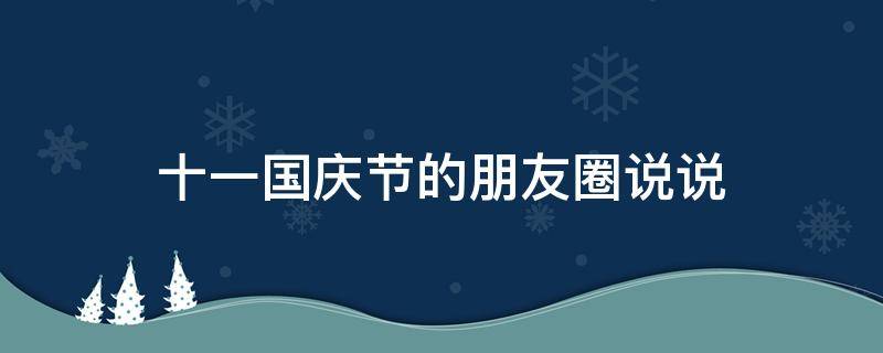 十一国庆节的朋友圈说说 十一国庆节朋友圈说说心情