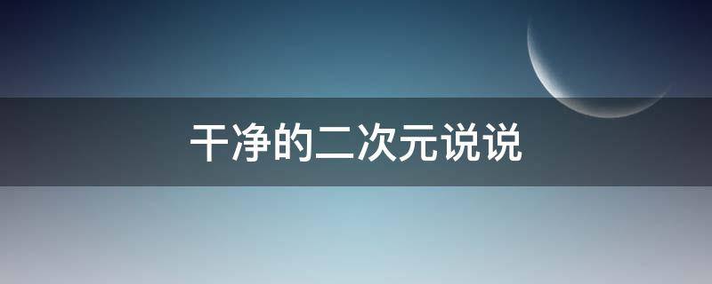 干净的二次元说说 二次元说说文案