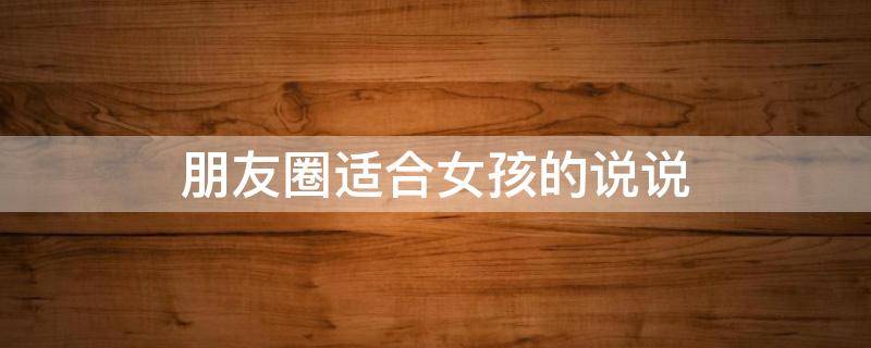 朋友圈适合女孩的说说 朋友圈适合女孩的说说短句