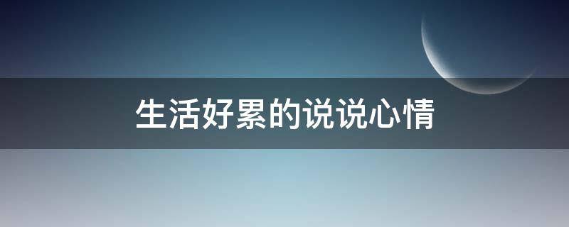 生活好累的说说心情（生活好累的说说心情短语）