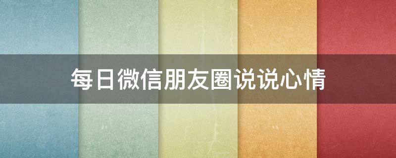 每日微信朋友圈说说心情 每日朋友圈说说句子
