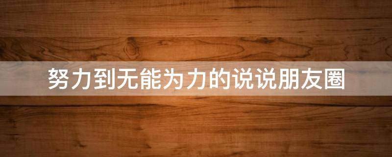 努力到无能为力的说说朋友圈 努力到无能为力的句子