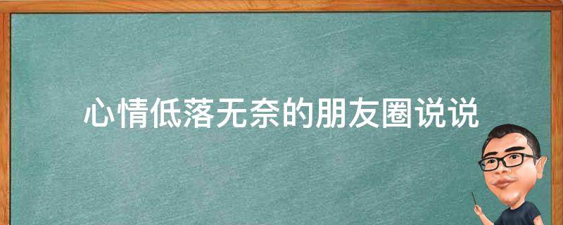 心情低落无奈的朋友圈说说（心情低落无奈的朋友圈说说短句）