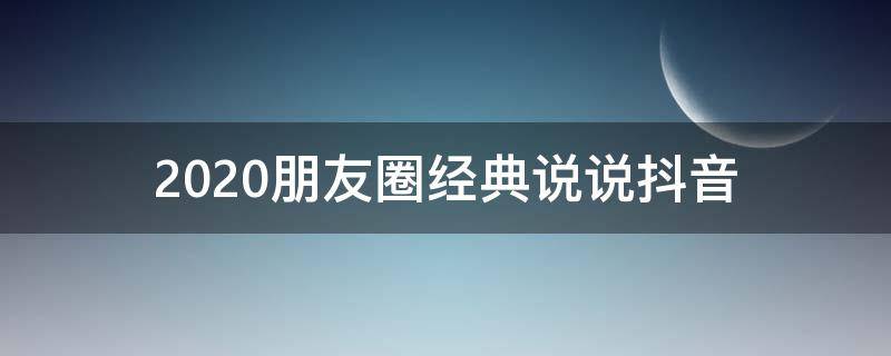 2020朋友圈经典说说抖音 抖音2020年最新朋友圈说说
