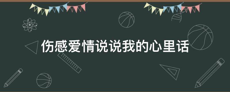 伤感爱情说说我的心里话（伤心的句子说说爱情）