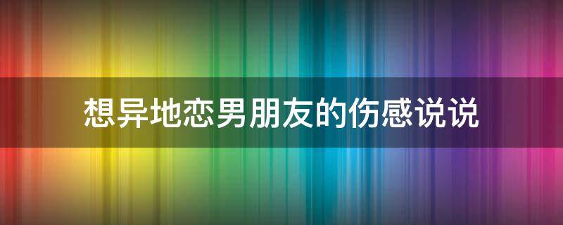 想异地恋男朋友的伤感说说 想异地恋男朋友的伤感说说图片