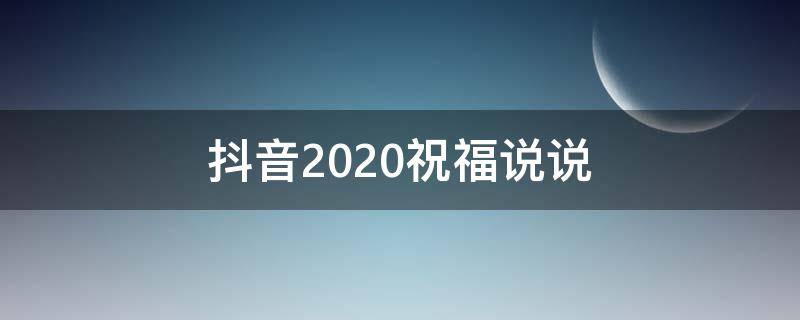 抖音2020祝福说说 2020年发抖音的祝福语