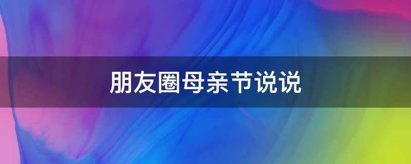 朋友圈母亲节说说（母亲节暖心短句八个字）