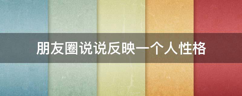 朋友圈说说反映一个人性格 朋友圈说说反映一个人性格的句子
