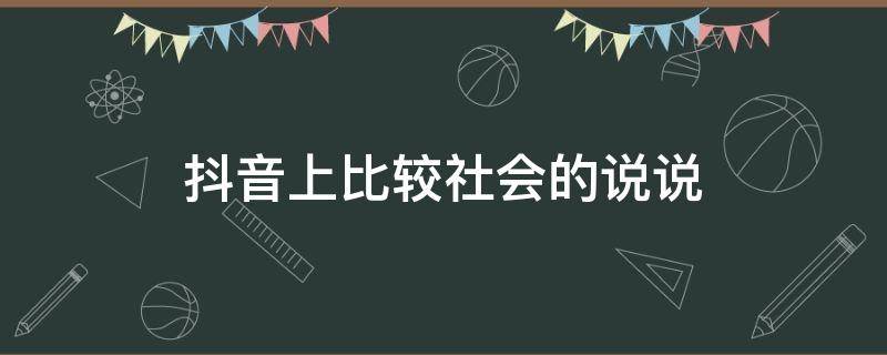 抖音上比较社会的说说 抖音上比较社会的说说怎么发
