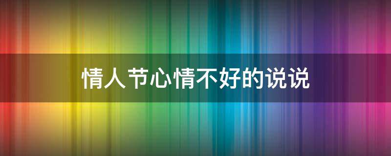 情人节心情不好的说说 情人节心情不好的说说心情短语