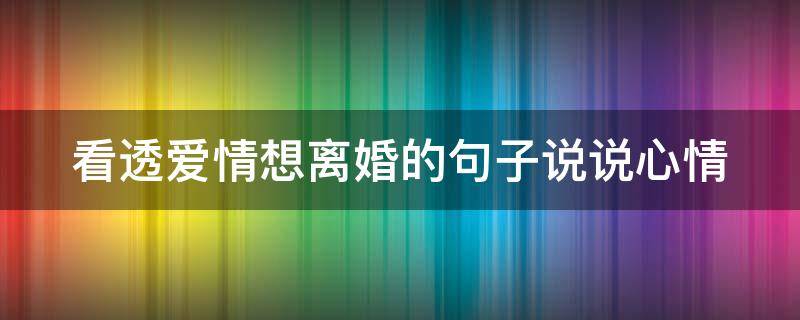 看透爱情想离婚的句子说说心情 彻底想离婚的说说