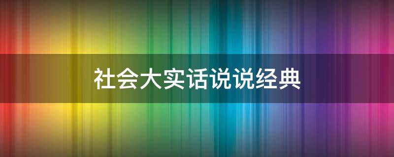 社会大实话说说经典（社会大实话说说经典句子）