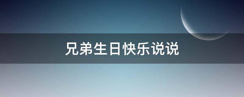 兄弟生日快乐说说 兄弟生日快乐说说短句
