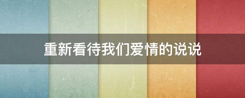 重新看待我们爱情的说说 重新看待我们爱情的说说短句