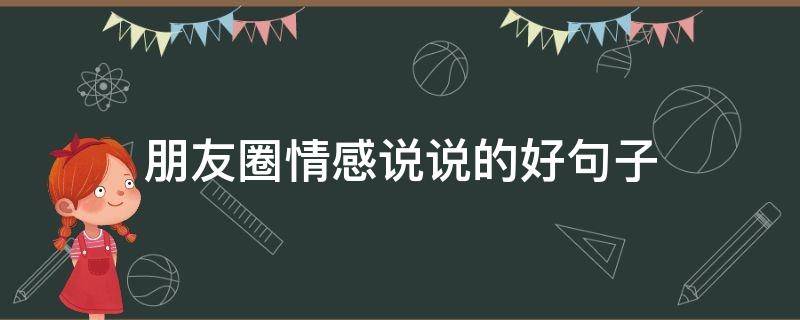 朋友圈情感说说的好句子（朋友圈情感说说的好句子简短）