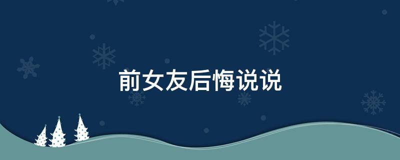 前女友后悔说说（前女友后悔说说短句）