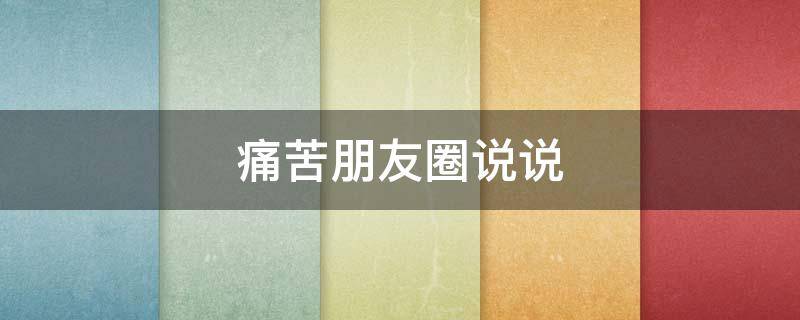 痛苦朋友圈说说 痛苦朋友圈说说搞笑
