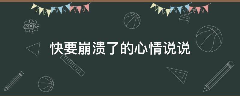 快要崩溃了的心情说说（快要崩溃了的心情说说短句）
