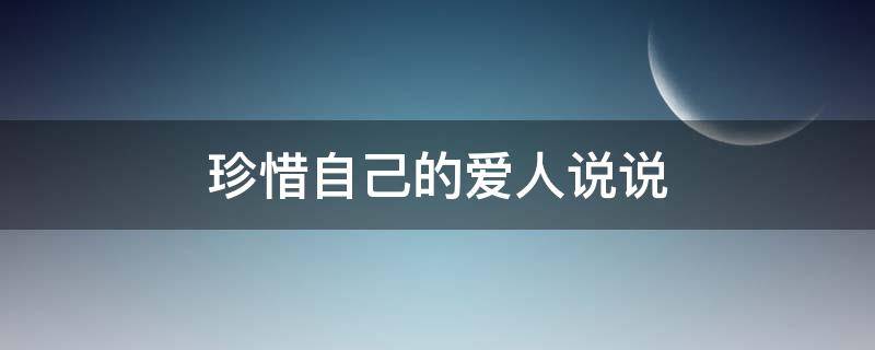 珍惜自己的爱人说说 珍惜自己爱的人的说说