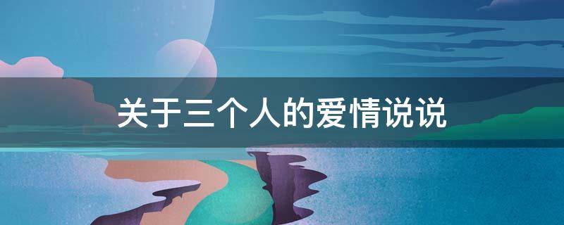 关于三个人的爱情说说 三个人的爱情的说说
